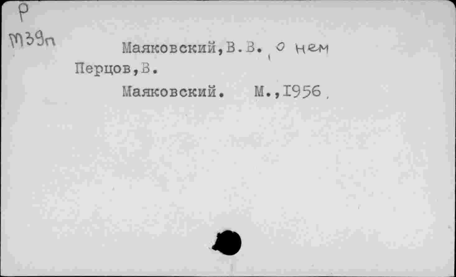 ﻿Маяковский,В.В.(о нем Перцов,В.
Маяковский. М.,1956,